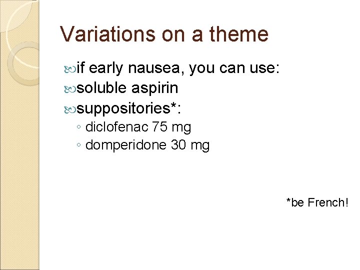 Variations on a theme if early nausea, you can use: soluble aspirin suppositories*: ◦
