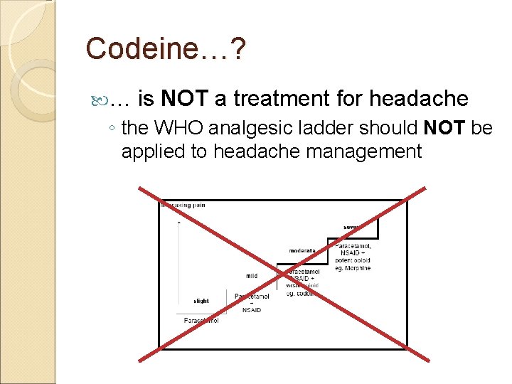 Codeine…? … is NOT a treatment for headache ◦ the WHO analgesic ladder should