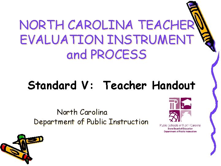 NORTH CAROLINA TEACHER EVALUATION INSTRUMENT and PROCESS Standard V: Teacher Handout North Carolina Department