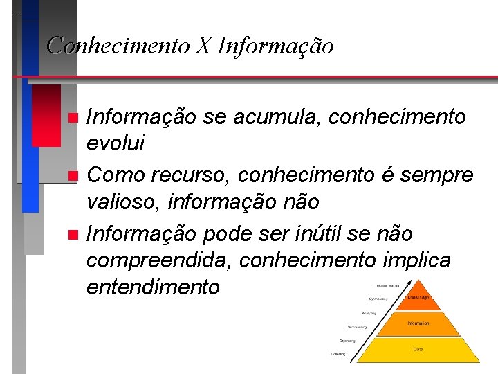 Conhecimento X Informação se acumula, conhecimento evolui n Como recurso, conhecimento é sempre valioso,