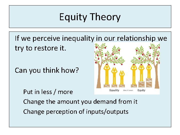 Equity Theory If we perceive inequality in our relationship we try to restore it.