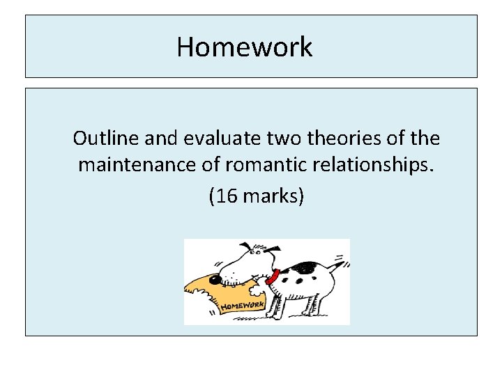 Homework Outline and evaluate two theories of the maintenance of romantic relationships. (16 marks)