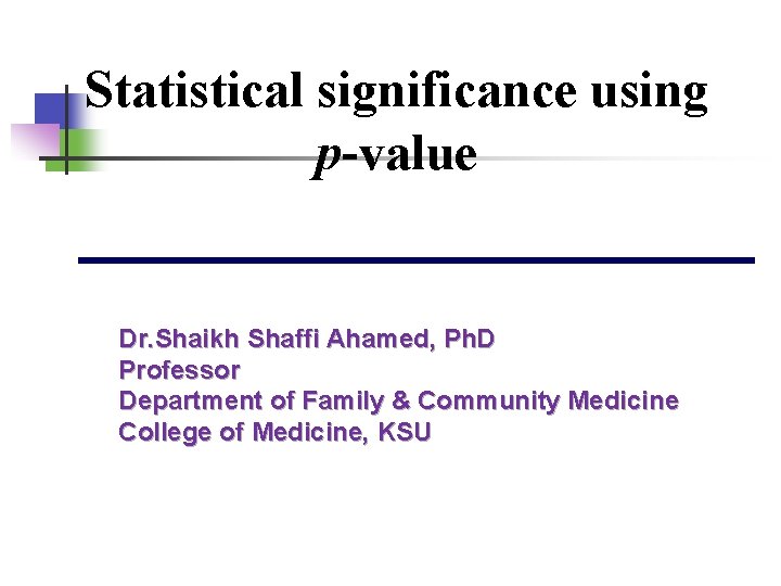 Statistical significance using p-value Dr. Shaikh Shaffi Ahamed, Ph. D Professor Department of Family
