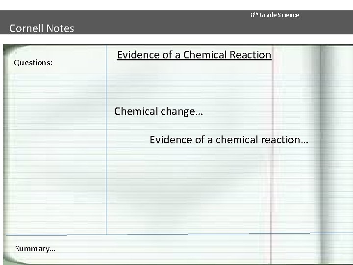 8 th Grade Science Cornell Notes Questions: Evidence of a Chemical Reaction Chemical change…