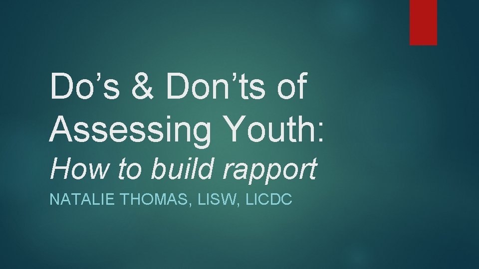 Do’s & Don’ts of Assessing Youth: How to build rapport NATALIE THOMAS, LISW, LICDC