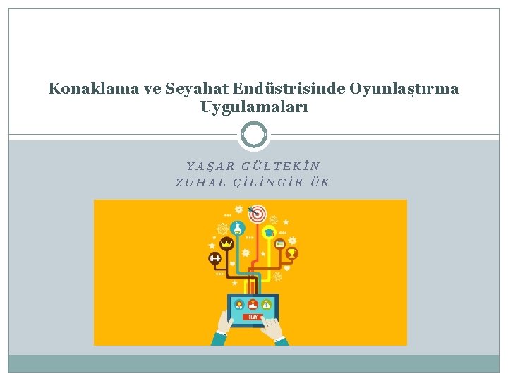 Konaklama ve Seyahat Endüstrisinde Oyunlaştırma Uygulamaları YAŞAR GÜLTEKİN ZUHAL ÇİLİNGİR ÜK 