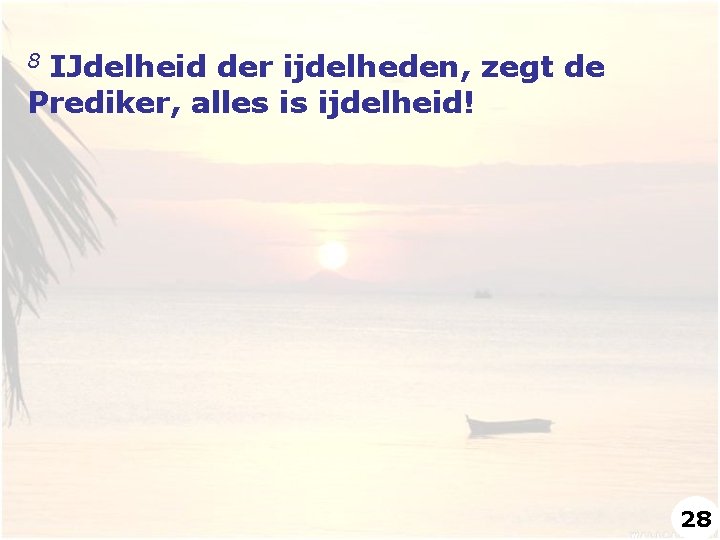 IJdelheid der ijdelheden, zegt de Prediker, alles is ijdelheid! 8 28 