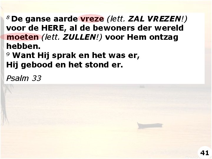 De ganse aarde vreze (lett. ZAL VREZEN!) voor de HERE, al de bewoners der