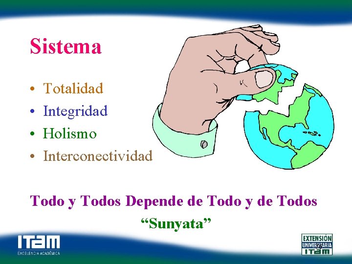 Sistema • • Totalidad Integridad Holismo Interconectividad Todo y Todos Depende de Todo y