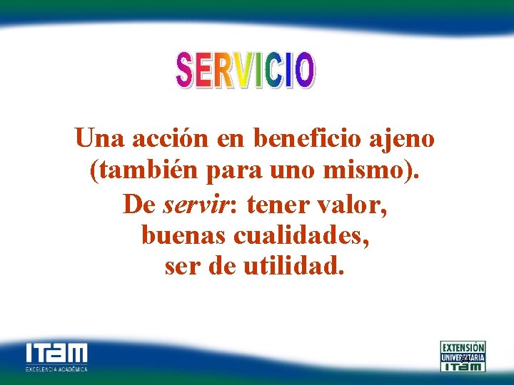 Una acción en beneficio ajeno (también para uno mismo). De servir: tener valor, buenas