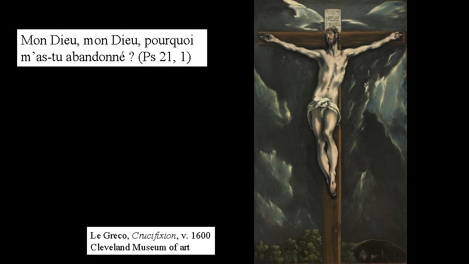 Mon Dieu, mon Dieu, pourquoi m’as-tu abandonné ? (Ps 21, 1) Le Greco, Crucifixion,