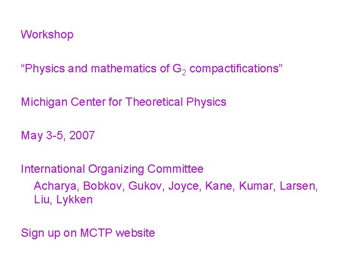 Workshop “Physics and mathematics of G 2 compactifications” Michigan Center for Theoretical Physics May