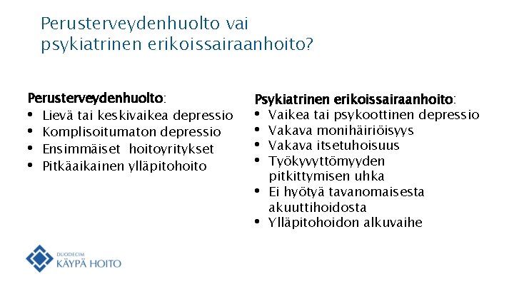 Perusterveydenhuolto vai psykiatrinen erikoissairaanhoito? Perusterveydenhuolto: • Lievä tai keskivaikea depressio • Komplisoitumaton depressio •
