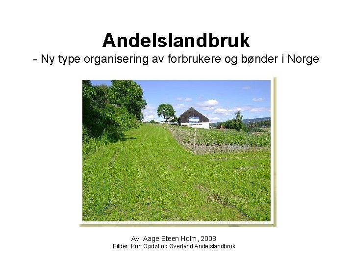 Andelslandbruk - Ny type organisering av forbrukere og bønder i Norge Av: Aage Steen