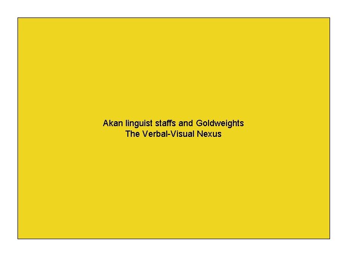 Akan linguist staffs and Goldweights The Verbal-Visual Nexus 