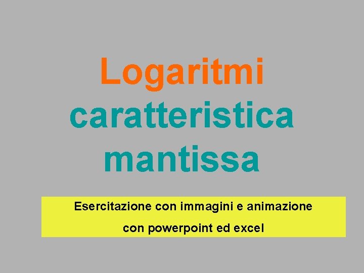 Logaritmi caratteristica mantissa Esercitazione con immagini e animazione con powerpoint ed excel 