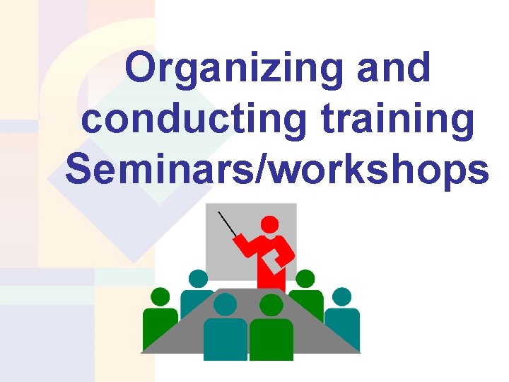 Organizing and conducting training Seminars/workshops 