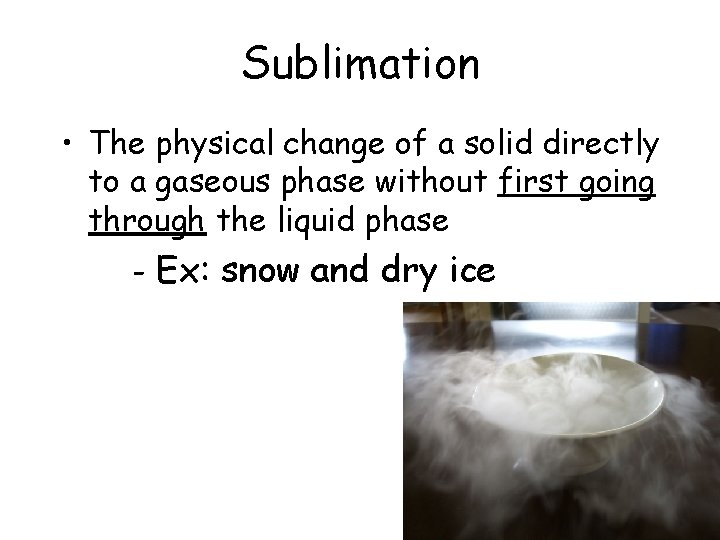 Sublimation • The physical change of a solid directly to a gaseous phase without