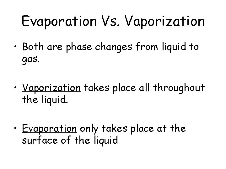 Evaporation Vs. Vaporization • Both are phase changes from liquid to gas. • Vaporization