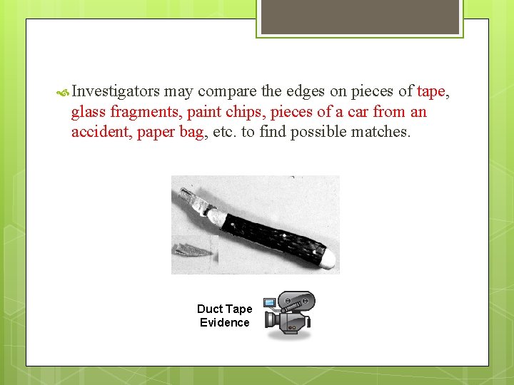 Investigators may compare the edges on pieces of tape, glass fragments, paint chips, Investigators may compare the edges on pieces of tape, glass fragments, paint chips,