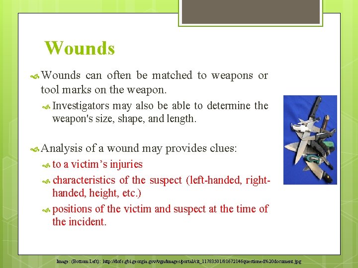 Wounds can often be matched to weapons or tool marks on the weapon. Investigators Wounds can often be matched to weapons or tool marks on the weapon. Investigators