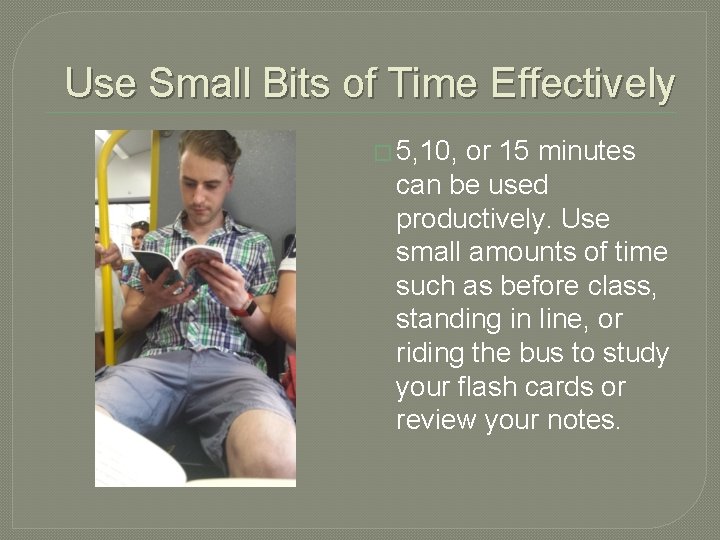 Use Small Bits of Time Effectively � 5, 10, or 15 minutes can be