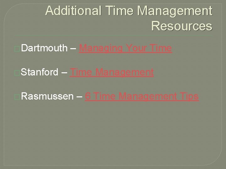 Additional Time Management Resources �Dartmouth �Stanford – Managing Your Time – Time Management �Rasmussen