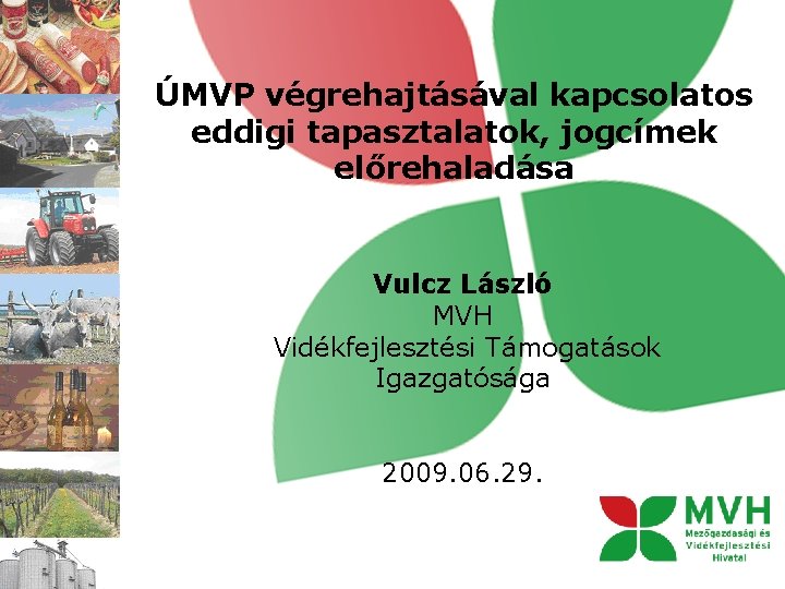 ÚMVP végrehajtásával kapcsolatos eddigi tapasztalatok, jogcímek előrehaladása Vulcz László MVH Vidékfejlesztési Támogatások Igazgatósága 2009.