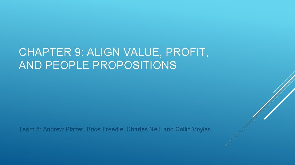 CHAPTER 9: ALIGN VALUE, PROFIT, AND PEOPLE PROPOSITIONS Team 6: Andrew Platter, Brice Freedle,