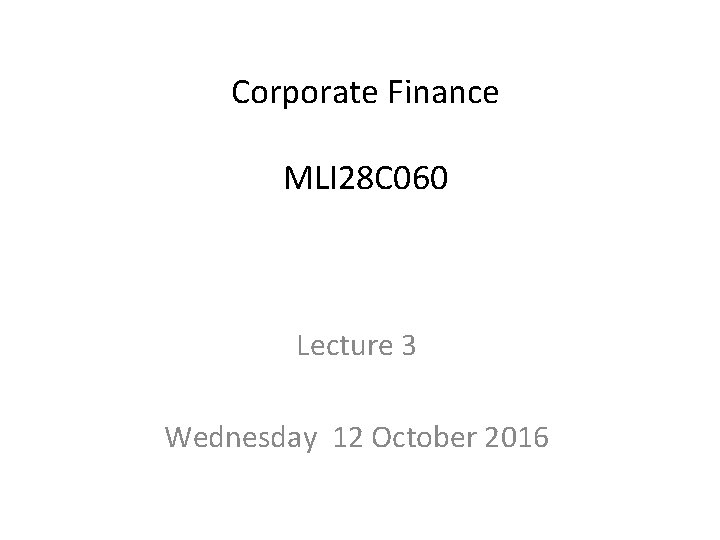 Corporate Finance MLI 28 C 060 Lecture 3 Wednesday 12 October 2016 