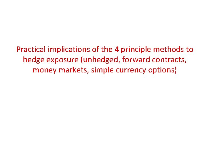 Practical implications of the 4 principle methods to hedge exposure (unhedged, forward contracts, money