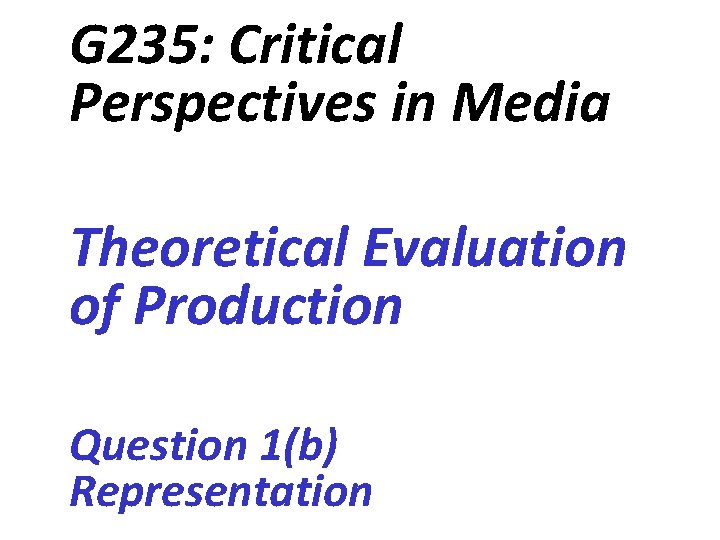 G 235: Critical Perspectives in Media Theoretical Evaluation of Production Question 1(b) Representation 