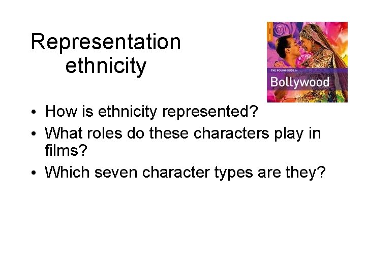 Representation ethnicity • How is ethnicity represented? • What roles do these characters play