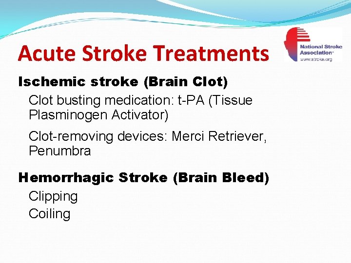 Acute Stroke Treatments Ischemic stroke (Brain Clot) Clot busting medication: t-PA (Tissue Plasminogen Activator)