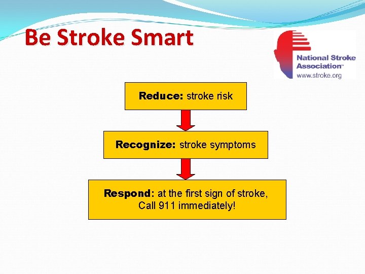 Be Stroke Smart Reduce: stroke risk Recognize: stroke symptoms Respond: at the first sign