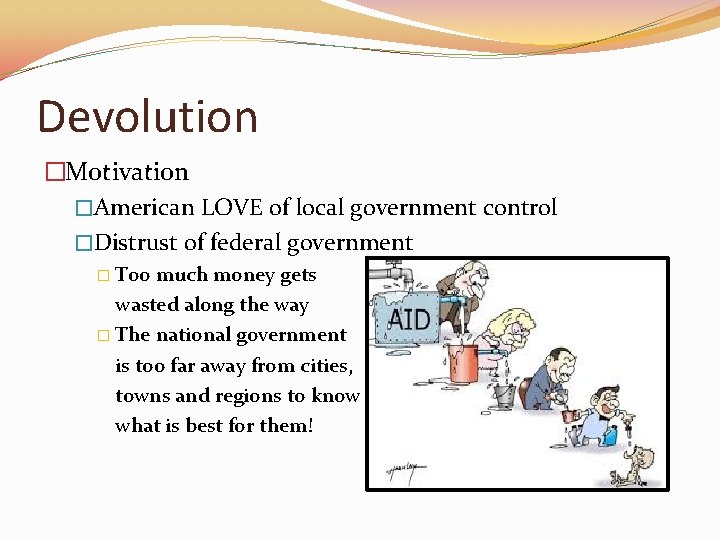 Devolution �Motivation �American LOVE of local government control �Distrust of federal government � Too