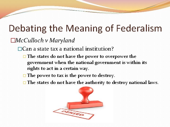 Debating the Meaning of Federalism �Mc. Culloch v Maryland �Can a state tax a
