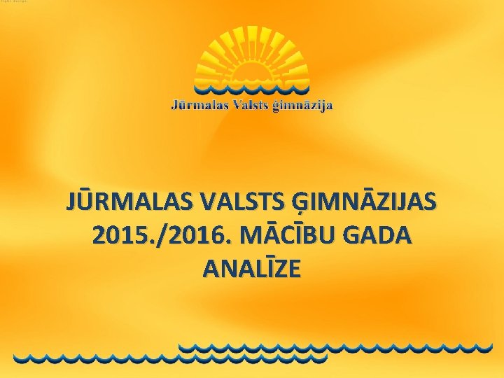 JŪRMALAS VALSTS ĢIMNĀZIJAS 2015. /2016. MĀCĪBU GADA ANALĪZE 