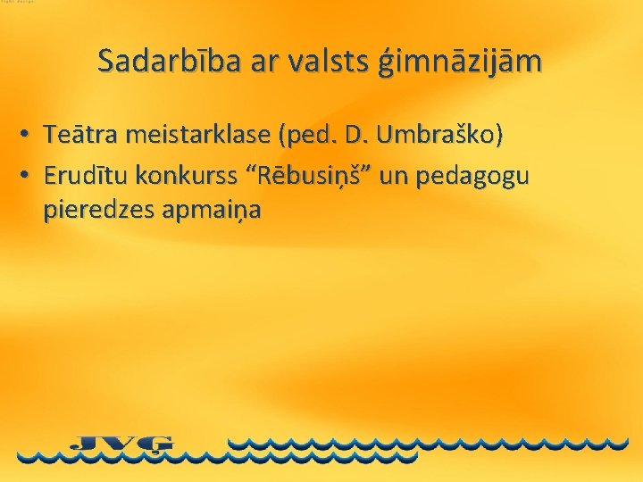 Sadarbība ar valsts ģimnāzijām • Teātra meistarklase (ped. D. Umbraško) • Erudītu konkurss “Rēbusiņš”