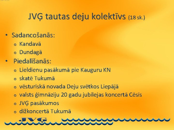 JVĢ tautas deju kolektīvs (18 sk. ) • Sadancošanās: » » Kandavā Dundagā •