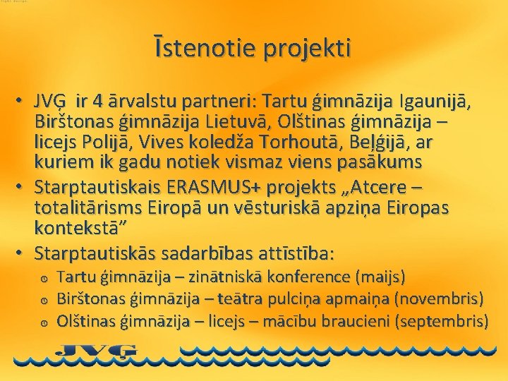 Īstenotie projekti • JVĢ ir 4 ārvalstu partneri: Tartu ģimnāzija Igaunijā, Birštonas ģimnāzija Lietuvā,