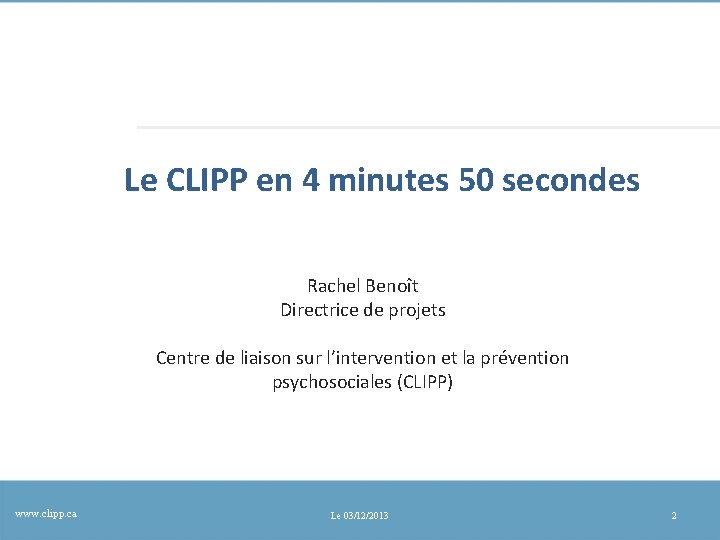 Le CLIPP en 4 minutes 50 secondes Rachel Benoît Directrice de projets Centre de