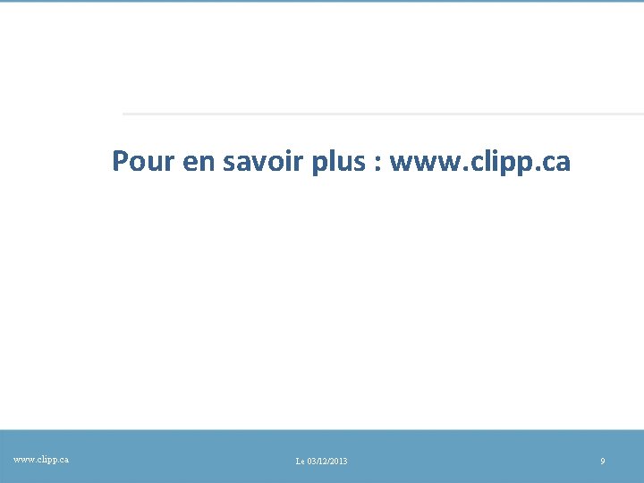 Pour en savoir plus : www. clipp. ca Le 03/12/2013 9 