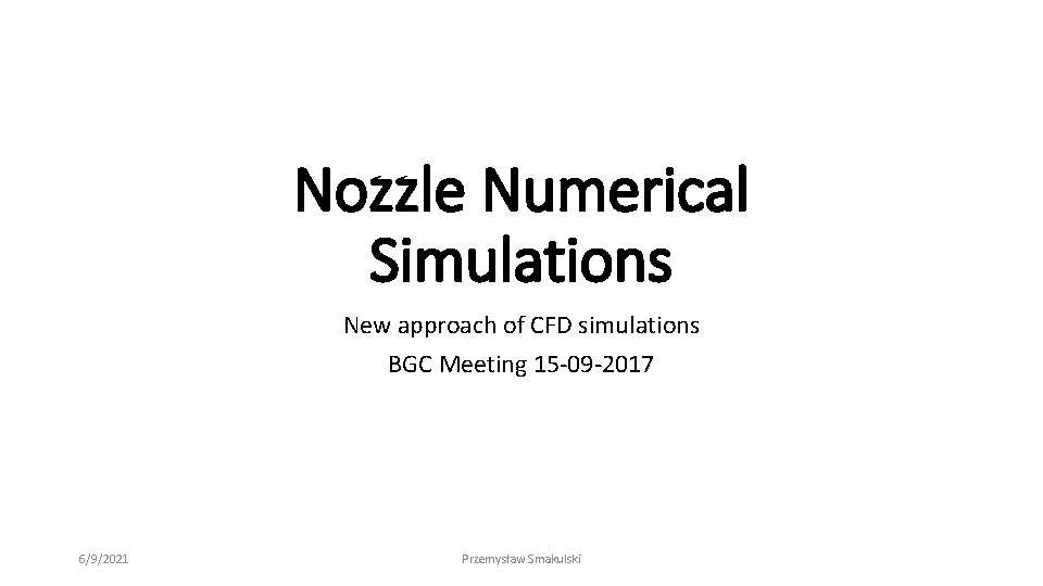 Nozzle Numerical Simulations New approach of CFD simulations BGC Meeting 15 -09 -2017 6/9/2021