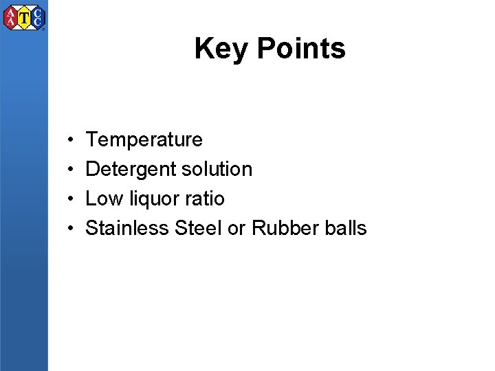 Key Points • • Temperature Detergent solution Low liquor ratio Stainless Steel or Rubber