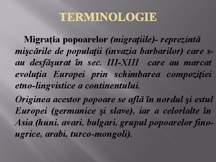 TERMINOLOGIE Migraţia popoarelor (migraţiile)- reprezintă mişcările de populaţii (invazia barbarilor) care sau desfăşurat în