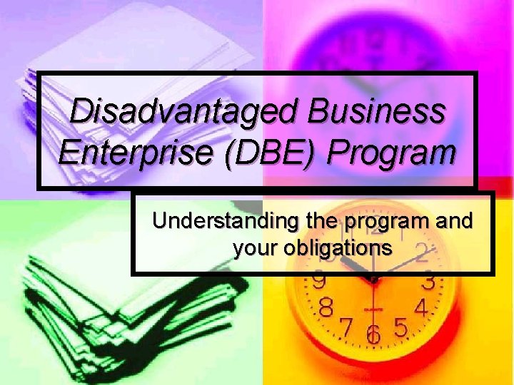 Disadvantaged Business Enterprise (DBE) Program Understanding the program and your obligations 