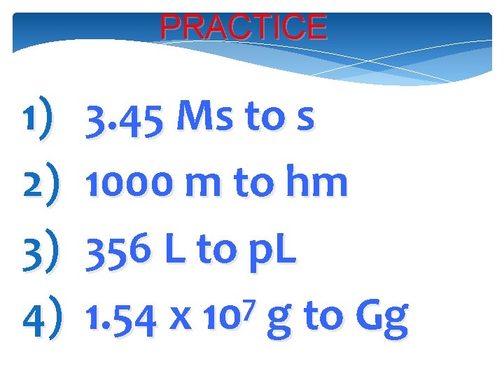 PRACTICE 1) 2) 3) 4) 3. 45 Ms to s 1000 m to hm