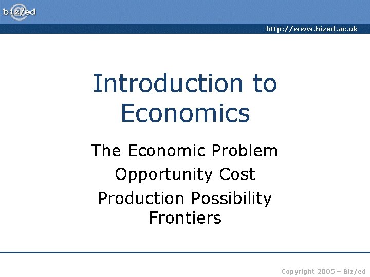 http: //www. bized. ac. uk Introduction to Economics The Economic Problem Opportunity Cost Production