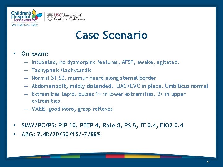 Case Scenario • On exam: Intubated, no dysmorphic features, AFSF, awake, agitated. Tachypneic/tachycardic Normal